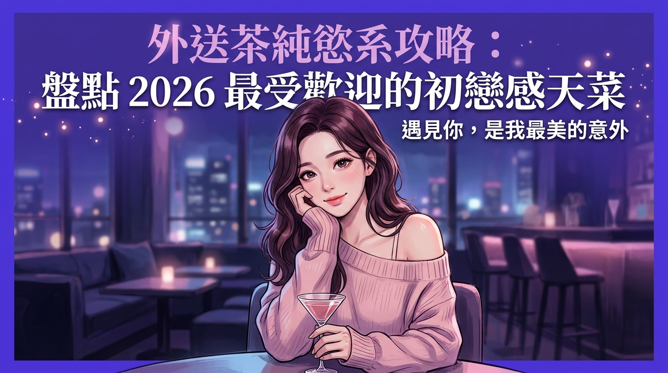 外送茶純慾系攻略：盤點 2026 最受歡迎的初戀感天菜。