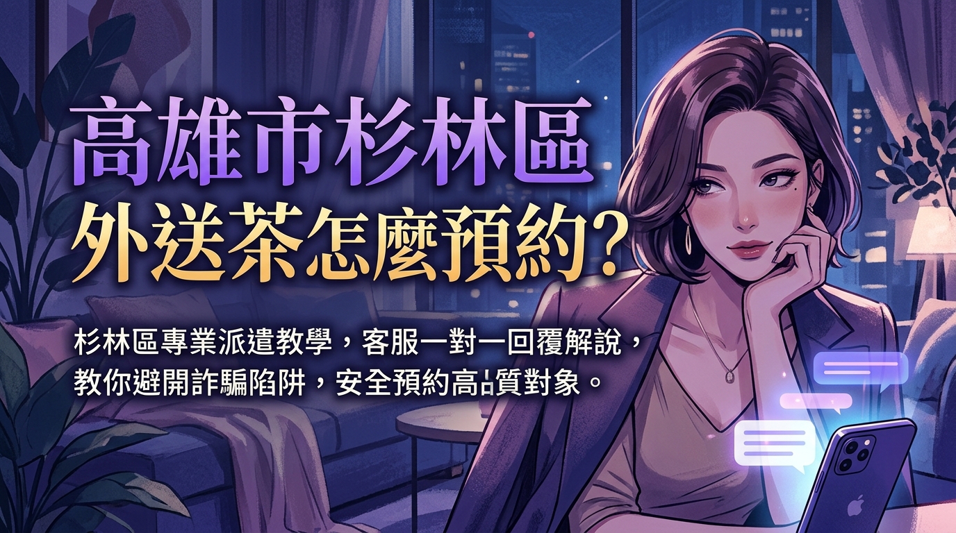 高雄市杉林區外送茶怎麼預約？ 杉林區專業派遣教學，客服一對一回覆解說，教你避開詐騙陷阱，安全預約高品質對象。