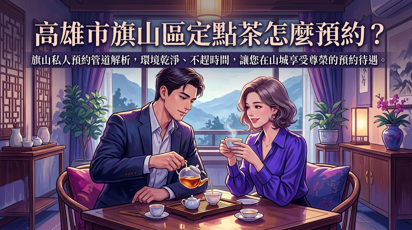 高雄市旗山區定點茶怎麼預約？ 旗山私人預約管道解析，環境乾淨、不趕時間，讓您在山城享受尊榮的預約待遇。