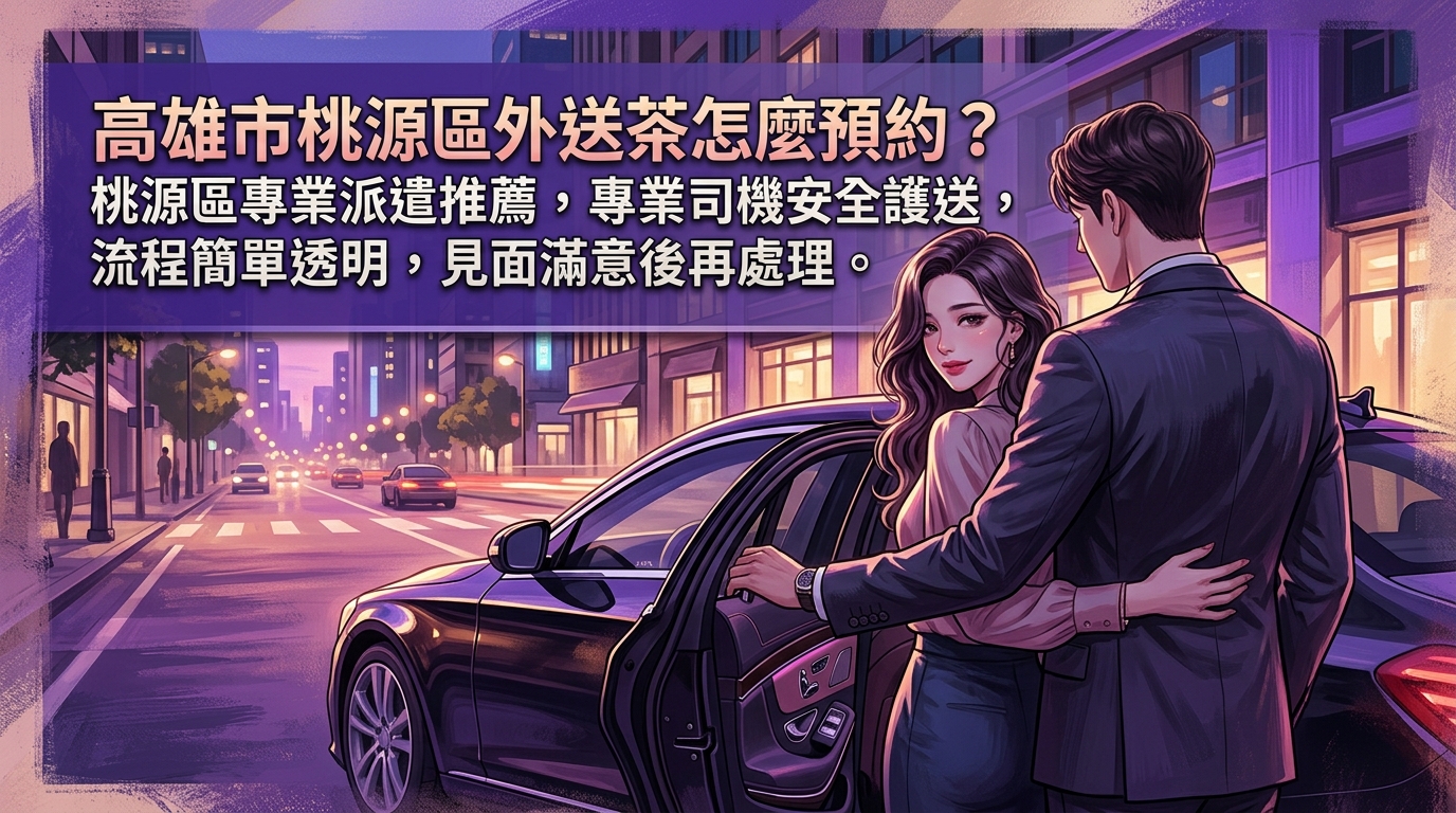 高雄市桃源區外送茶怎麼預約？ 桃源區專業派遣推薦，專業司機安全護送，流程簡單透明，見面滿意後再處理。