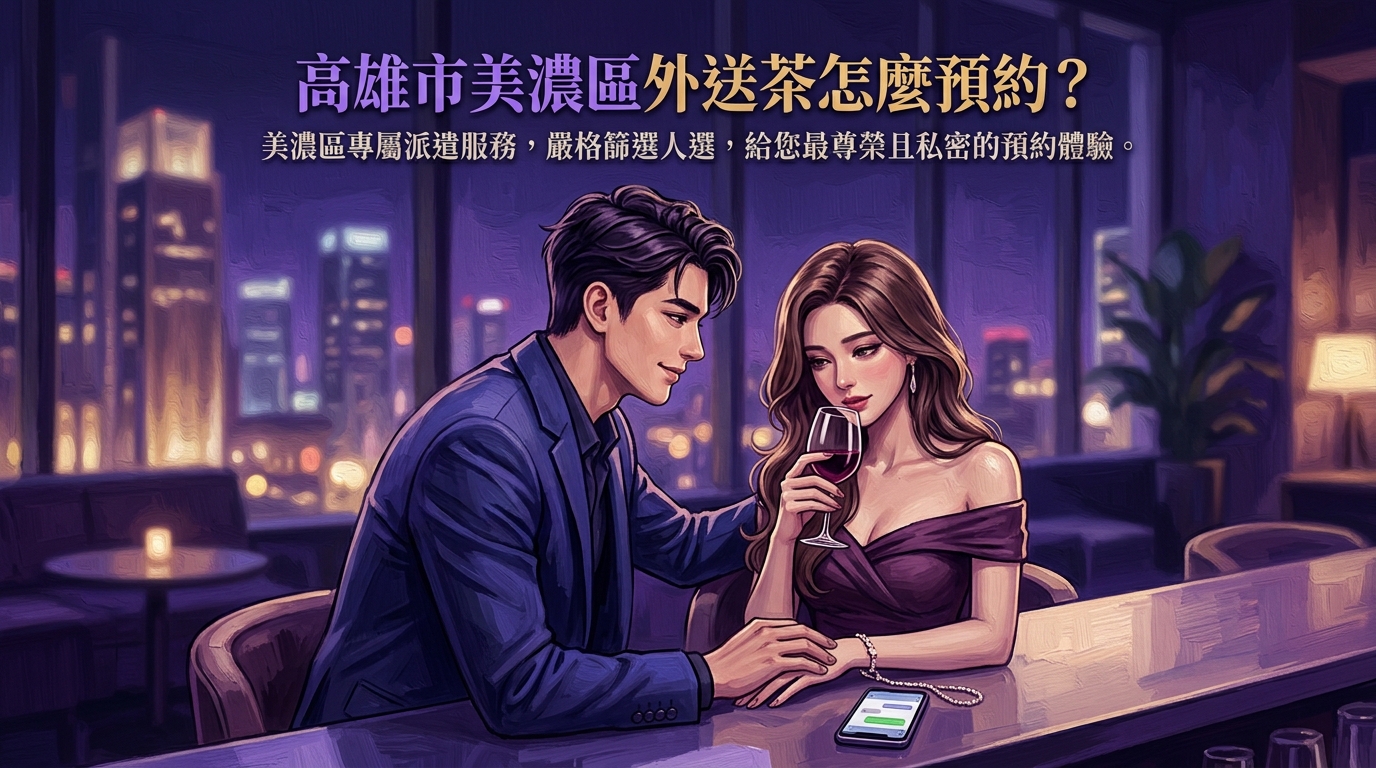 高雄市美濃區外送茶怎麼預約？ 美濃區專屬派遣服務，嚴格篩選人選，給您最尊榮且私密的預約體驗。