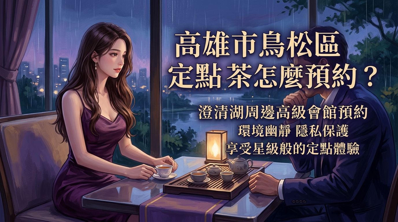 高雄市鳥松區定點茶怎麼預約？ 澄清湖周邊高級會館預約，環境幽靜且隱私保護極佳，享受星級般的定點體驗。