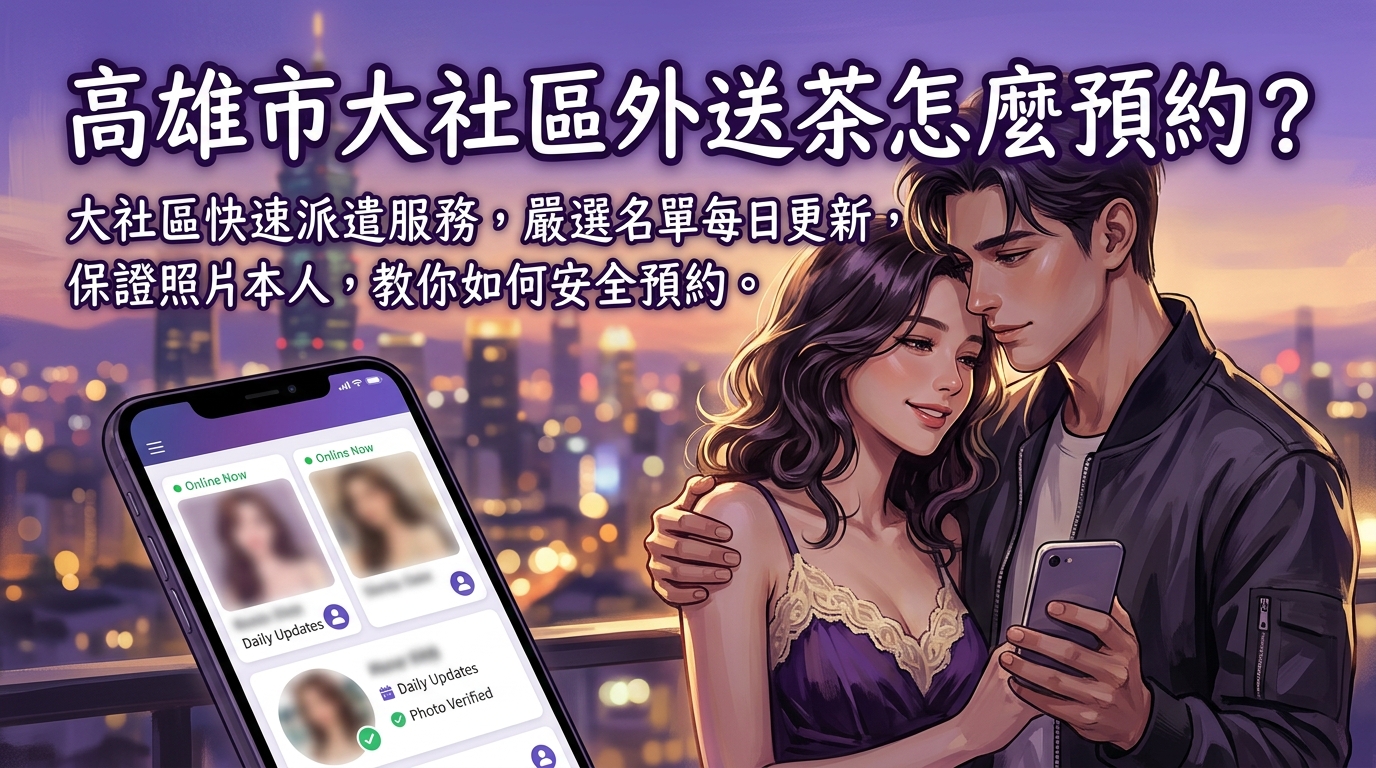 高雄市大社區外送茶怎麼預約？ 大社區快速派遣服務，嚴選名單每日更新，保證照片本人，教你如何安全預約。