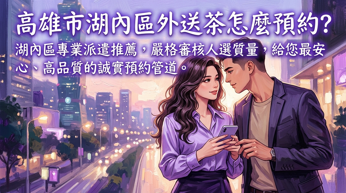 高雄市湖內區外送茶怎麼預約？ 湖內區專業派遣推薦，嚴格審核人選質量，給您最安心、高品質的誠實預約管道。