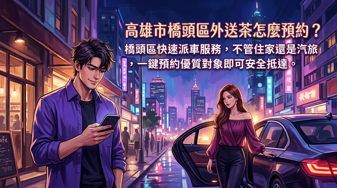 高雄市橋頭區外送茶怎麼預約？ 橋頭區快速派車服務，不管是住家還是汽旅，一鍵預約優質對象即可安全抵達。