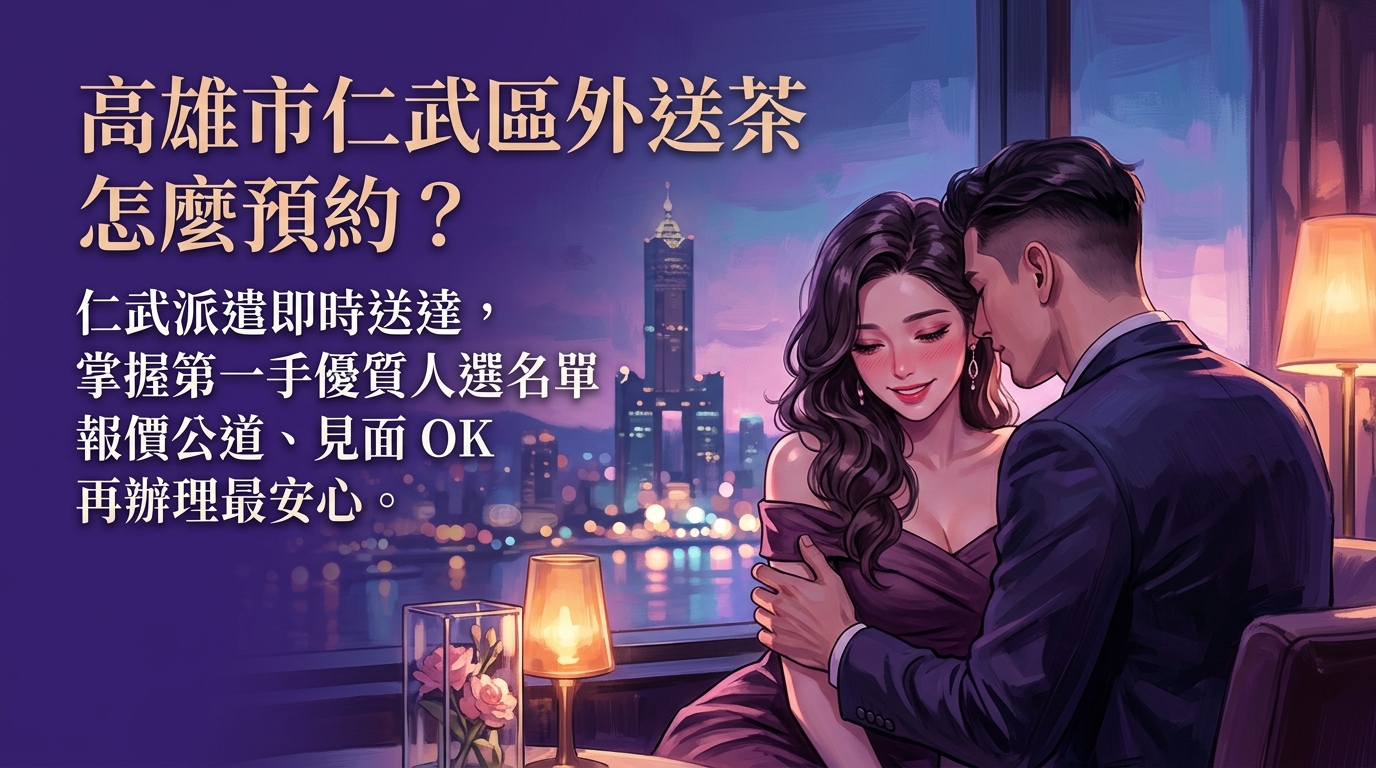 高雄市仁武區外送茶怎麼預約？ 仁武派遣即時送達，掌握第一手優質人選名單，報價公道、見面 OK 再辦理最安心。