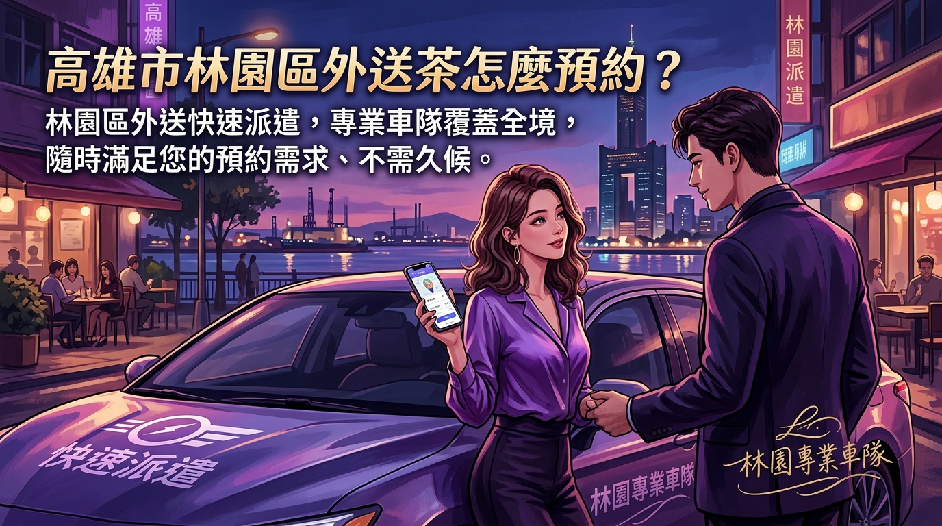 高雄市林園區外送茶怎麼預約？ 林園區外送快速派遣，專業車隊覆蓋全境，隨時滿足您的預約需求、不需久候。