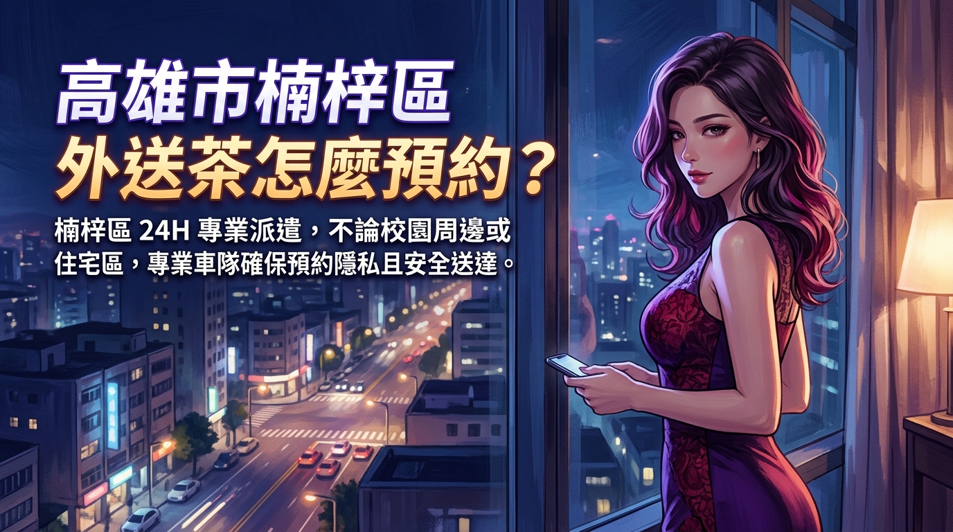 高雄市楠梓區外送茶怎麼預約？ 楠梓區 24H 專業派遣，不論校園周邊或住宅區，專業車隊確保預約隱私且安全送達。