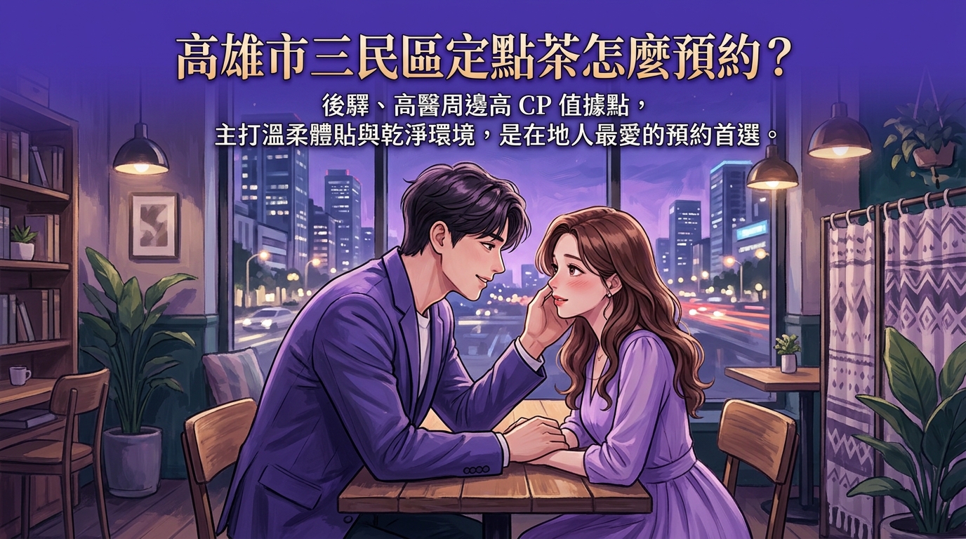 高雄市三民區定點茶怎麼預約？ 後驛、高醫周邊高 CP 值據點，主打溫柔體貼與乾淨環境，是在地人最愛的預約首選。