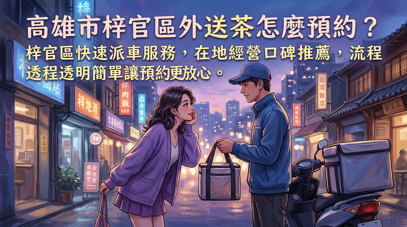 高雄市梓官區外送茶怎麼預約？ 梓官區快速派車服務，在地經營口碑推薦，流程透明簡單讓預約更放心。