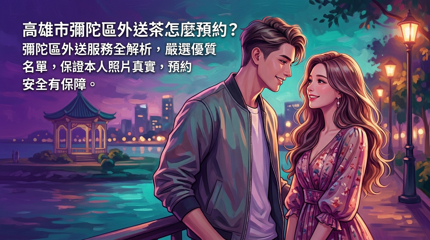 高雄市彌陀區外送茶怎麼預約？ 彌陀區外送服務全解析，嚴選優質名單，保證本人照片真實，預約安全有保障。