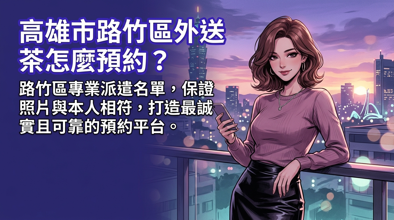 高雄市路竹區外送茶怎麼預約？ 路竹區專業派遣名單，保證照片與本人相符，打造最誠實且可靠的預約平台。