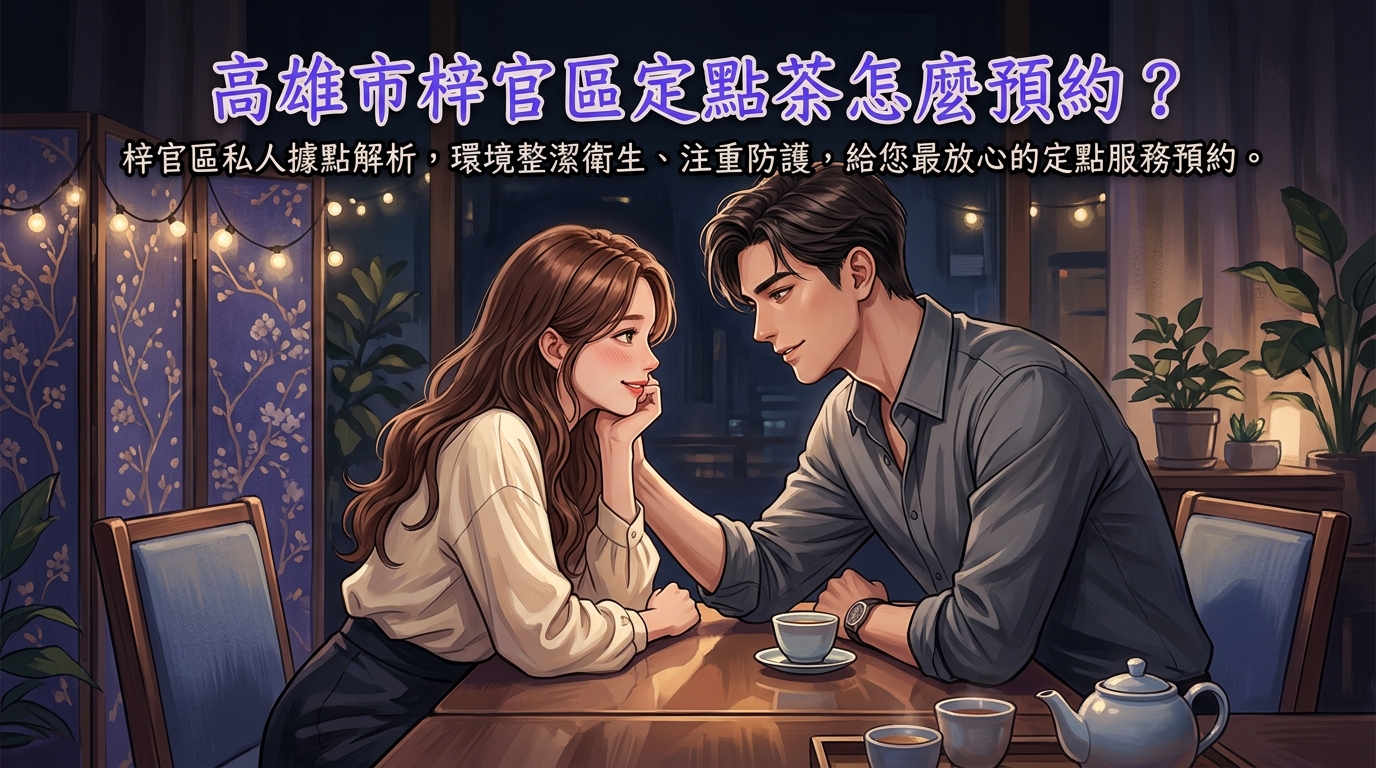 高雄市梓官區定點茶怎麼預約？ 梓官區私人據點解析，環境整潔衛生、注重防護，給您最放心的定點服務預約。