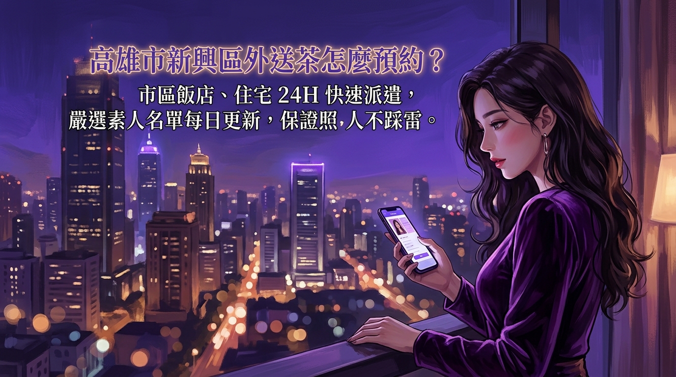 高雄市新興區外送茶怎麼預約？ 市區飯店、住宅 24H 快速派遣，嚴選素人名單每日更新，保證照片本人不踩雷。