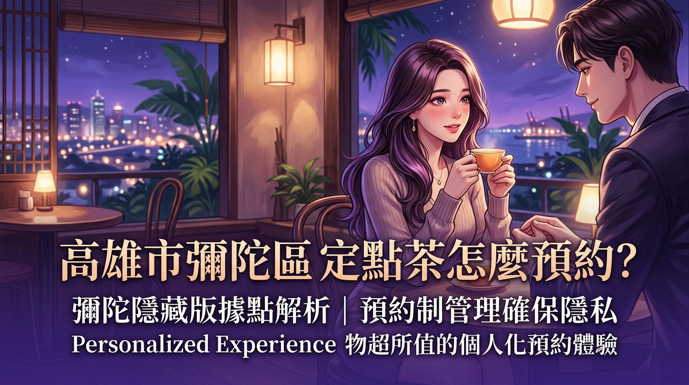 高雄市彌陀區定點茶怎麼預約？ 彌陀隱藏版據點解析，預約制管理確保隱私，提供物超所值的個人化預約體驗。