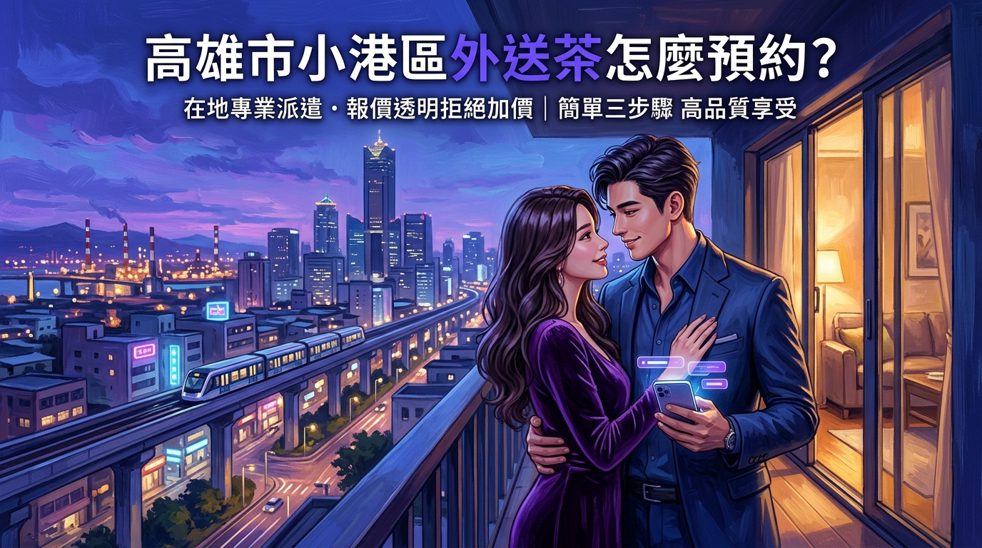 高雄市小港區外送茶怎麼預約？ 小港區在地專業派遣，報價透明、拒絕額外加價，簡單三步驟預約讓您在工業區享受高品質。