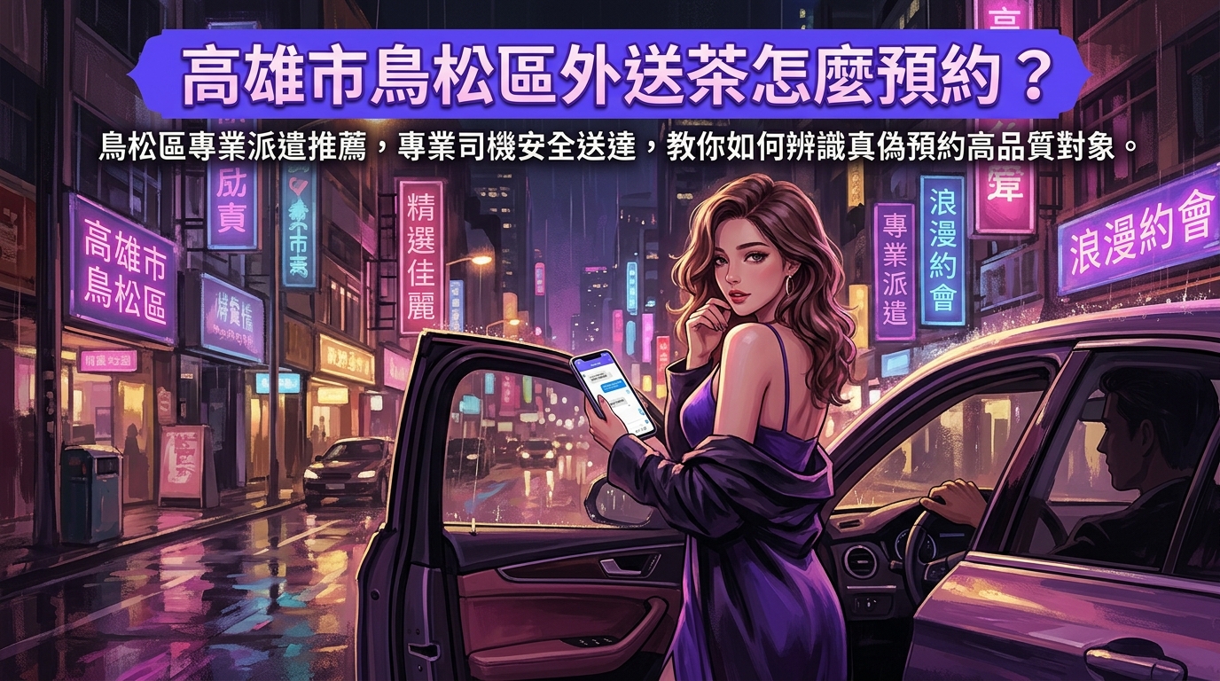 高雄市鳥松區外送茶怎麼預約？ 鳥松區專業派遣推薦，專業司機安全送達，教你如何辨識真偽預約高品質對象。