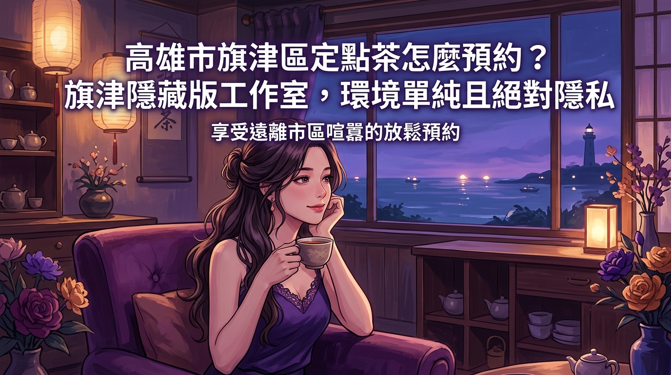 高雄市旗津區定點茶怎麼預約？ 旗津隱藏版工作室，環境單純且絕對隱私，享受遠離市區喧囂的放鬆預約。