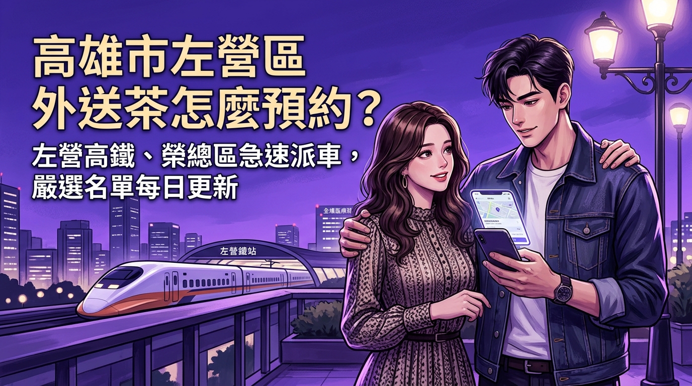 高雄市左營區外送茶怎麼預約？ 左營高鐵、榮總區急速派車，嚴選名單每日更新，保證給您最新鮮、最高質量的預約。