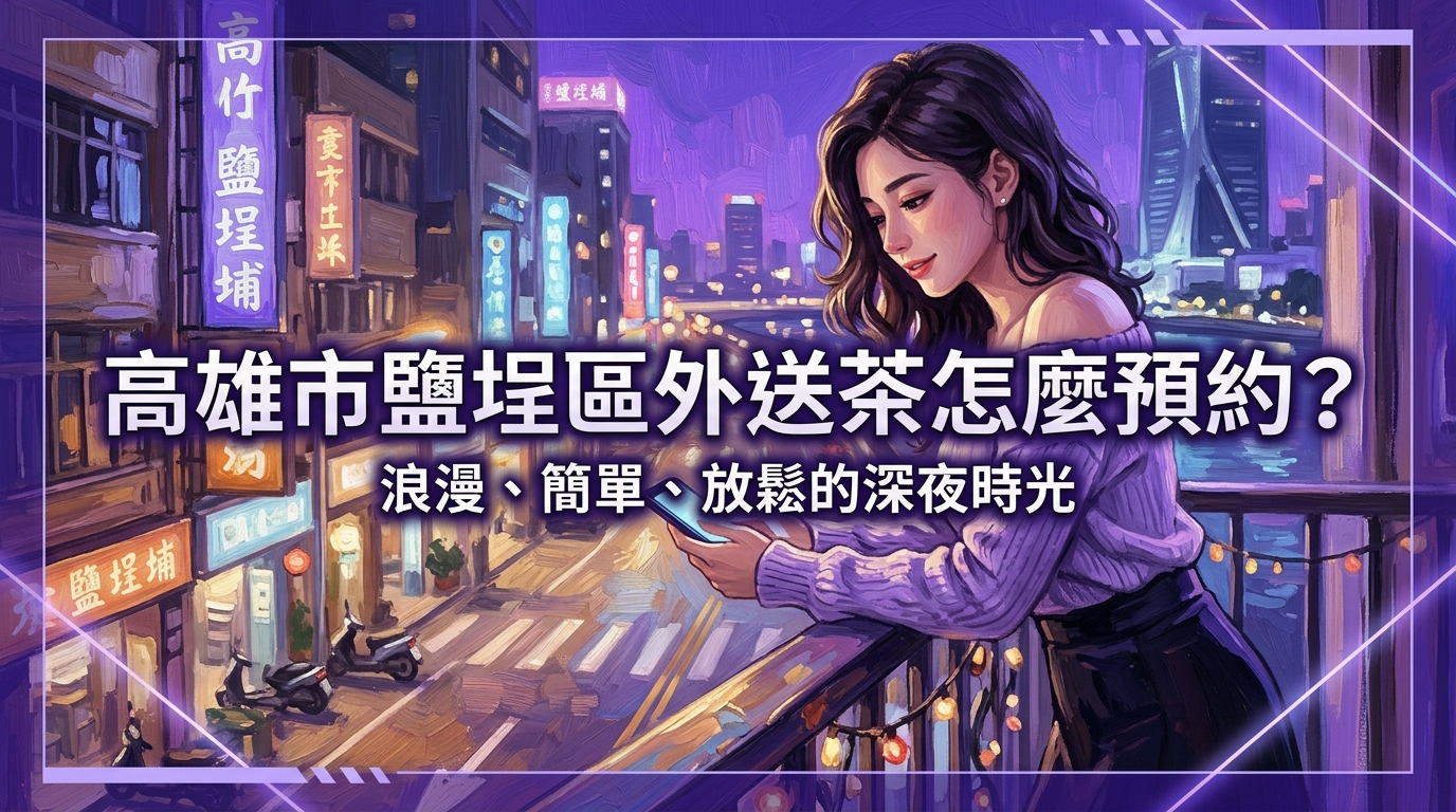 高雄市鹽埕區外送茶怎麼預約？ 鹽埕區外送效率保證，流程簡單不繁瑣，專業客服即時回覆，讓您的夜晚充滿放鬆與愜意。