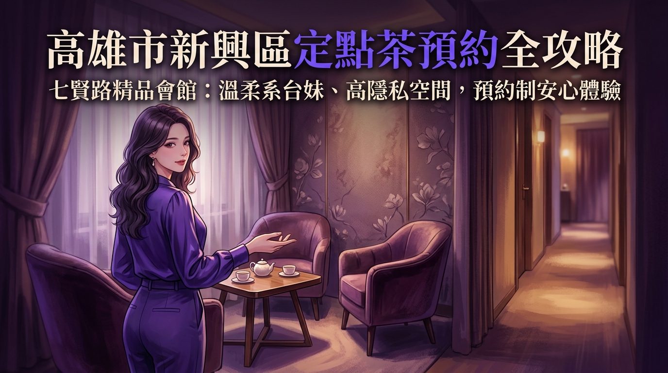 高雄市新興區定點茶怎麼預約？ 七賢路精品會館全攻略，主打溫柔系台妹與高隱私空間，預約制安心體驗。