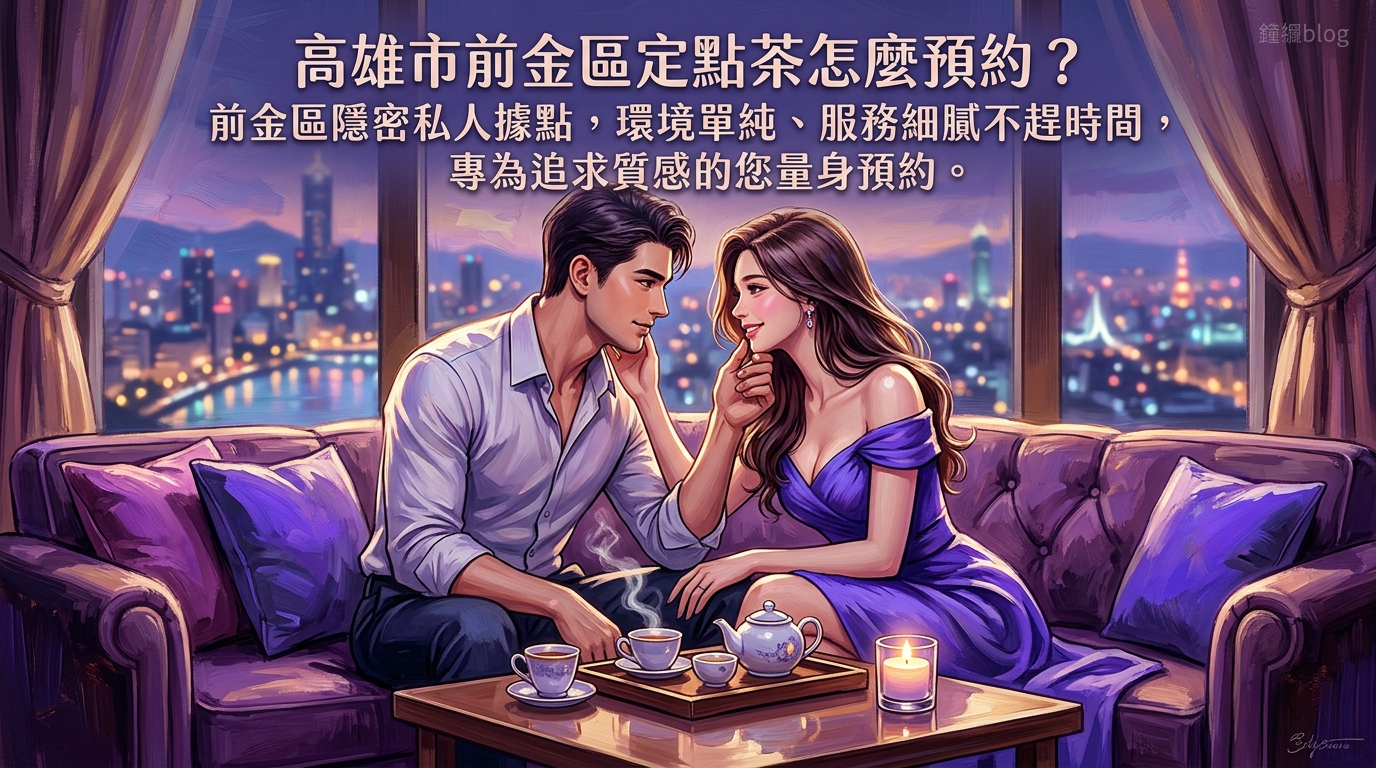 高雄市前金區定點茶怎麼預約？ 前金區隱密私人據點，環境單純、服務細膩不趕時間，專為追求質感的您量身預約。