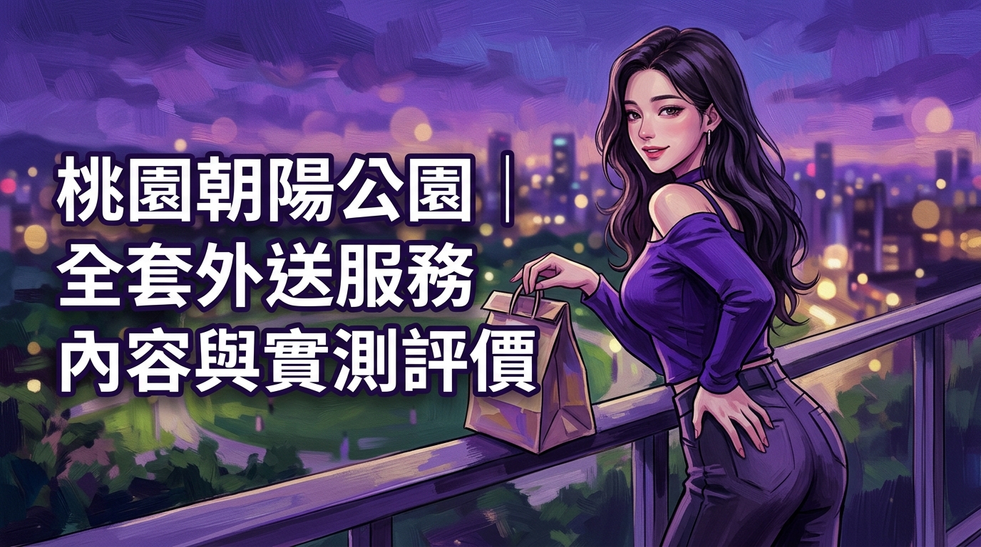 桃園朝陽公園｜全套外送服務內容與實測評價