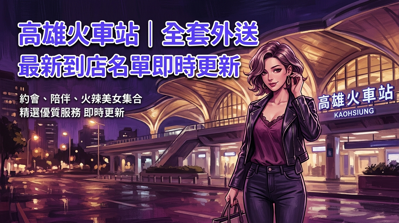 高雄火車站｜全套外送最新到店名單即時更新