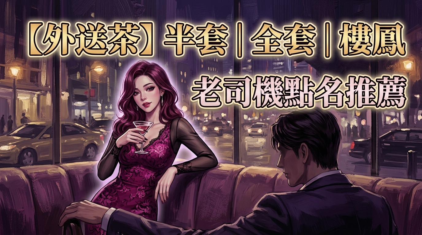 【外送茶】半套｜全套｜樓鳳 老司機點名推薦
