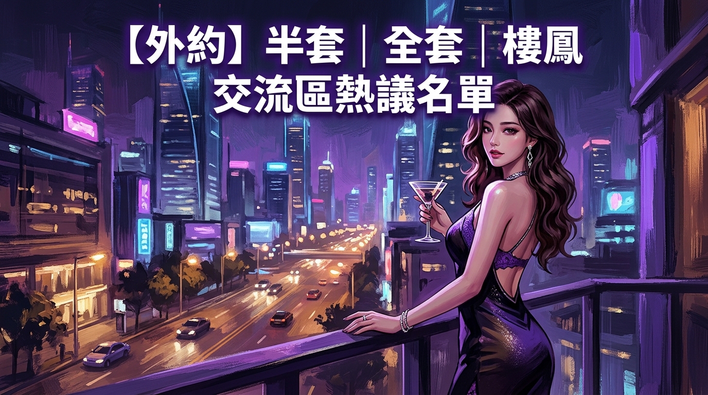 【外約】半套｜全套｜樓鳳 交流區熱議名單
